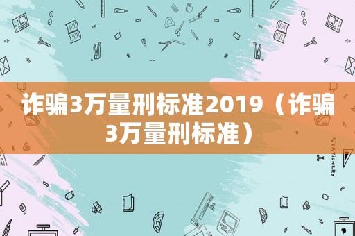 詐騙3萬量刑標(biāo)準(zhǔn)2019（詐騙3萬量刑標(biāo)準(zhǔn)）