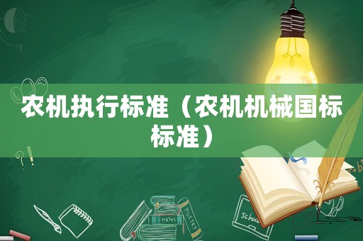 農(nóng)機(jī)執(zhí)行標(biāo)準(zhǔn)（農(nóng)機(jī)機(jī)械國標(biāo)標(biāo)準(zhǔn)）