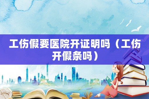 工傷假要醫(yī)院開證明嗎（工傷開假條嗎）