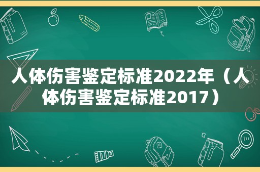 人體傷害鑒定標(biāo)準(zhǔn)2022年（人體傷害鑒定標(biāo)準(zhǔn)2017）