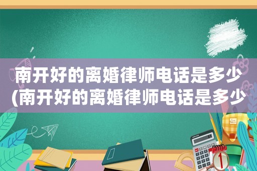 南開(kāi)好的離婚律師電話是多少(南開(kāi)好的離婚律師電話是多少啊)