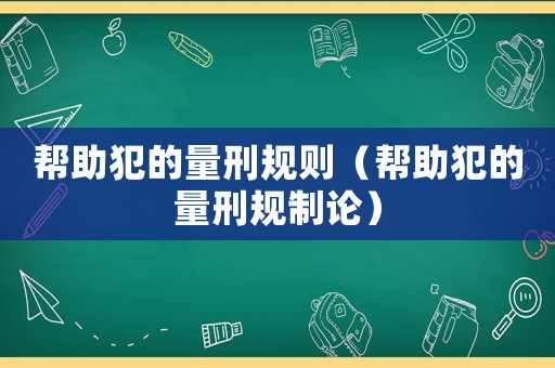 幫助犯的量刑規(guī)則（幫助犯的量刑規(guī)制論）