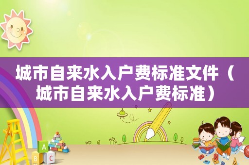 城市自來水入戶費標準文件（城市自來水入戶費標準）