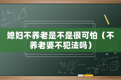 媳婦不養(yǎng)老是不是很可怕（不養(yǎng)老婆不犯法嗎）