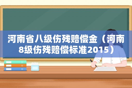 河南省八級(jí)傷殘賠償金（河南8級(jí)傷殘賠償標(biāo)準(zhǔn)2015）