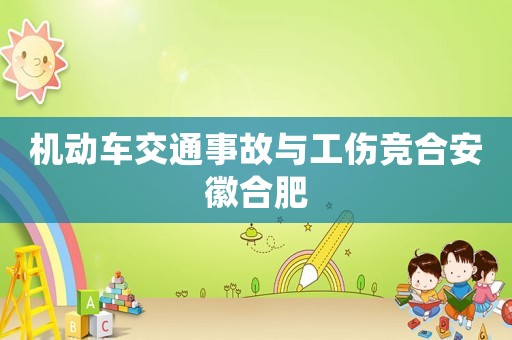 機(jī)動(dòng)車交通事故與工傷競(jìng)合安徽合肥