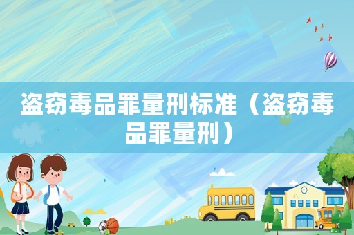 盜竊毒品罪量刑標準（盜竊毒品罪量刑）