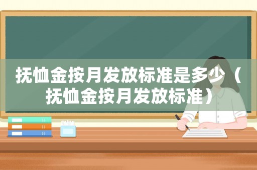 撫恤金按月發(fā)放標(biāo)準(zhǔn)是多少（撫恤金按月發(fā)放標(biāo)準(zhǔn)）