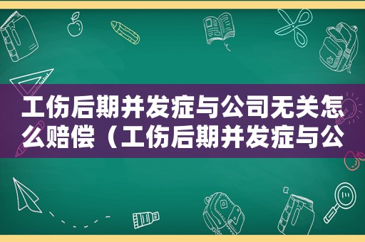 工傷后期并發(fā)癥與公司無關(guān)怎么賠償（工傷后期并發(fā)癥與公司無關(guān)）