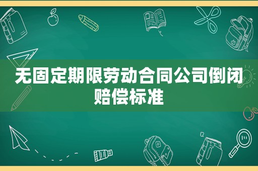 無固定期限勞動合同公司倒閉賠償標(biāo)準(zhǔn)