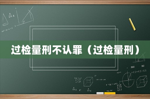 過(guò)檢量刑不認(rèn)罪（過(guò)檢量刑）