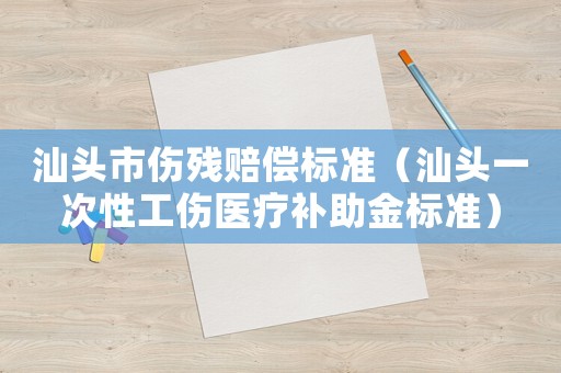 汕頭市傷殘賠償標(biāo)準(zhǔn)（汕頭一次性工傷醫(yī)療補(bǔ)助金標(biāo)準(zhǔn)）