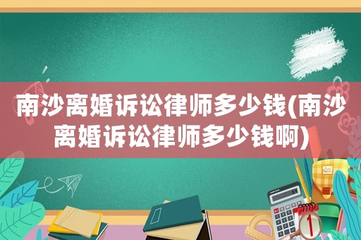 南沙離婚訴訟律師多少錢(南沙離婚訴訟律師多少錢啊)