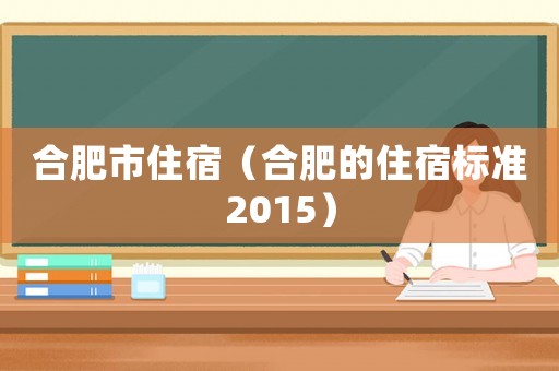 合肥市住宿（合肥的住宿標(biāo)準(zhǔn)2015）