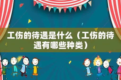 工傷的待遇是什么（工傷的待遇有哪些種類）