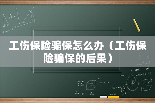 工傷保險(xiǎn)騙保怎么辦（工傷保險(xiǎn)騙保的后果）