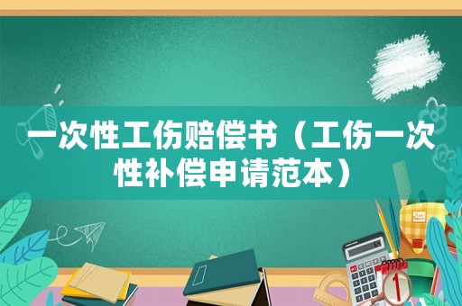 一次性工傷賠償書（工傷一次性補(bǔ)償申請范本）