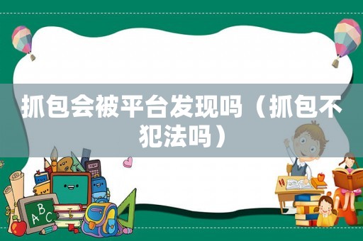抓包會被平臺發(fā)現(xiàn)嗎（抓包不犯法嗎）