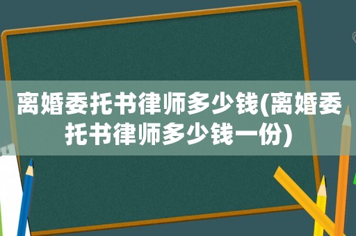 離婚委托書(shū)律師多少錢(qián)(離婚委托書(shū)律師多少錢(qián)一份)