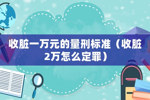 收臟一萬(wàn)元的量刑標(biāo)準(zhǔn)（收臟2萬(wàn)怎么定罪）