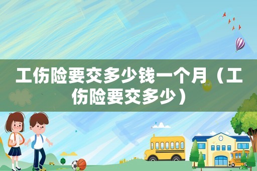 工傷險(xiǎn)要交多少錢一個(gè)月（工傷險(xiǎn)要交多少）