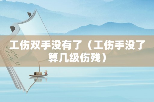 工傷雙手沒有了（工傷手沒了算幾級(jí)傷殘）
