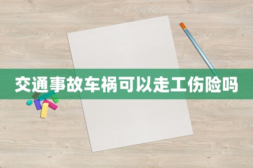 交通事故車禍可以走工傷險(xiǎn)嗎
