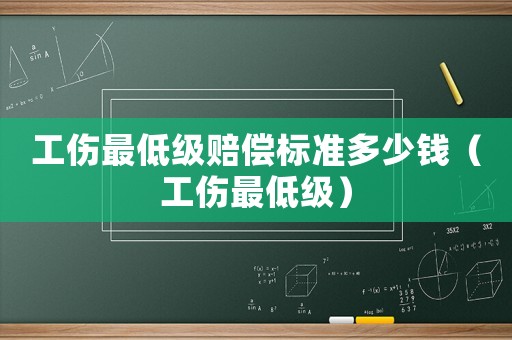 工傷最低級(jí)賠償標(biāo)準(zhǔn)多少錢（工傷最低級(jí)）