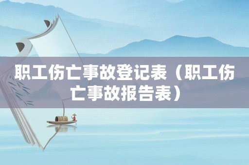 職工傷亡事故登記表（職工傷亡事故報告表）