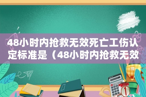 48小時內(nèi)搶救無效死亡工傷認定標準是（48小時內(nèi)搶救無效死亡工傷認定標準）