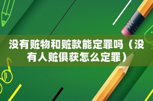 沒(méi)有贓物和贓款能定罪嗎（沒(méi)有人贓俱獲怎么定罪）