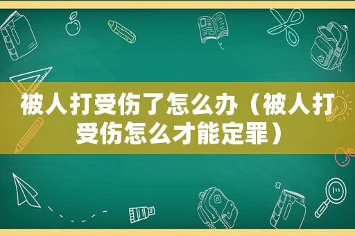 被人打受傷了怎么辦（被人打受傷怎么才能定罪）