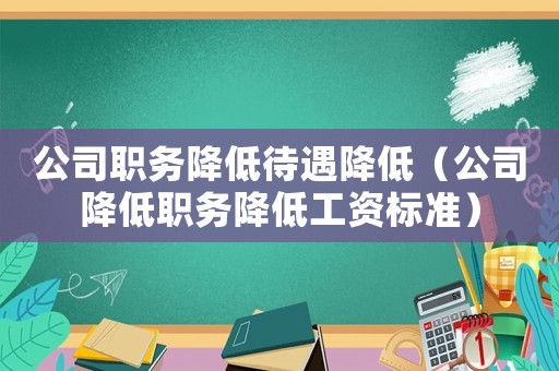 公司職務(wù)降低待遇降低（公司降低職務(wù)降低工資標(biāo)準(zhǔn)）
