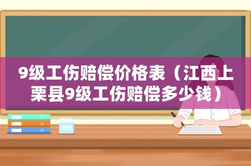 9級(jí)工傷賠償價(jià)格表（江西上栗縣9級(jí)工傷賠償多少錢）