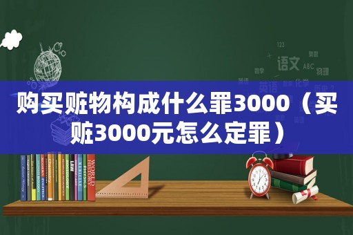 購(gòu)買贓物構(gòu)成什么罪3000（買贓3000元怎么定罪）