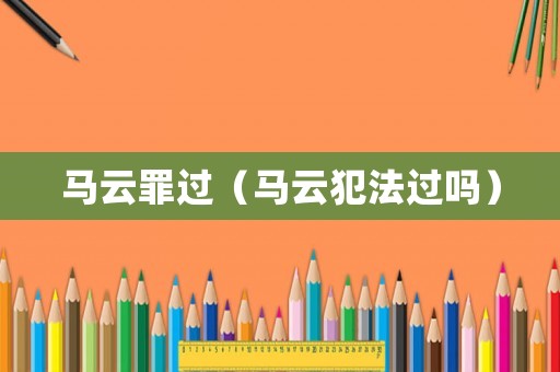 馬云罪過(guò)（馬云犯法過(guò)嗎）