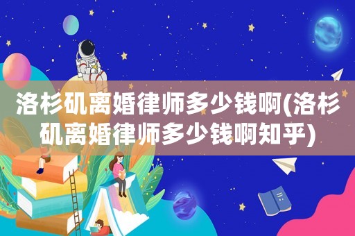 洛杉磯離婚律師多少錢啊(洛杉磯離婚律師多少錢啊知乎)