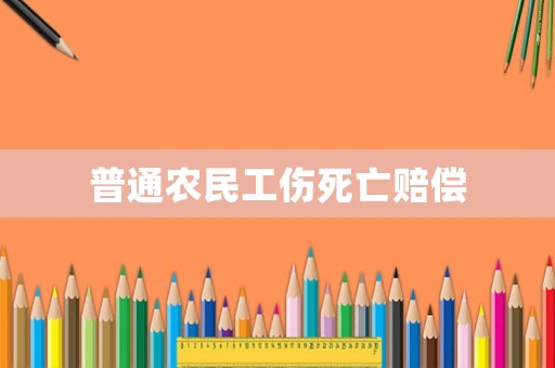 普通農(nóng)民工傷死亡賠償