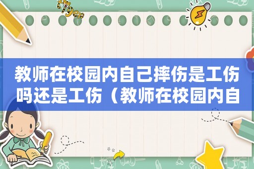 教師在校園內(nèi)自己摔傷是工傷嗎還是工傷（教師在校園內(nèi)自己摔傷是工傷嗎）