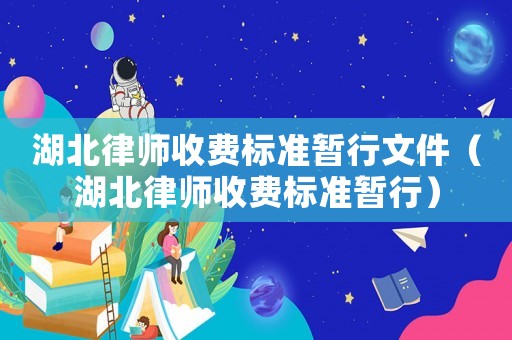 湖北律師收費(fèi)標(biāo)準(zhǔn)暫行文件（湖北律師收費(fèi)標(biāo)準(zhǔn)暫行）