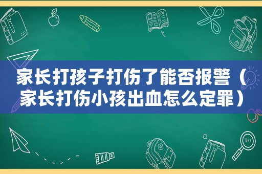 家長打孩子打傷了能否報警（家長打傷小孩出血怎么定罪）