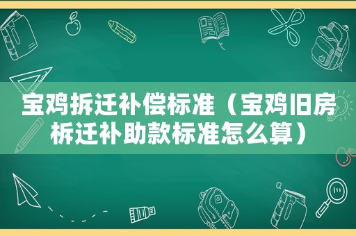 寶雞拆遷補償標(biāo)準(zhǔn)（寶雞舊房柝遷補助款標(biāo)準(zhǔn)怎么算）