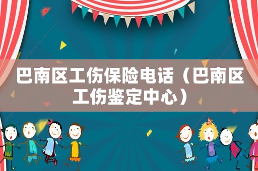 巴南區(qū)工傷保險電話（巴南區(qū)工傷鑒定中心）