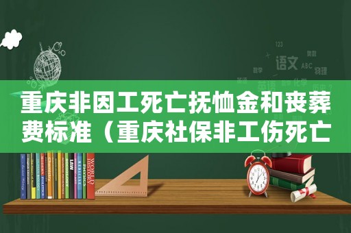 重慶非因工死亡撫恤金和喪葬費(fèi)標(biāo)準(zhǔn)（重慶社保非工傷死亡賠付）