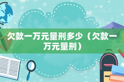欠款一萬元量刑多少（欠款一萬元量刑）