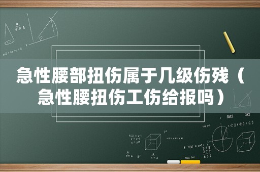 急性腰部扭傷屬于幾級傷殘（急性腰扭傷工傷給報嗎）