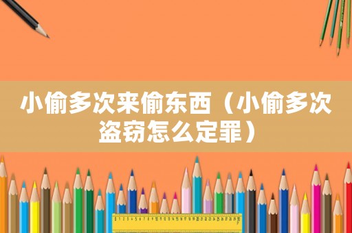 小偷多次來偷東西（小偷多次盜竊怎么定罪）