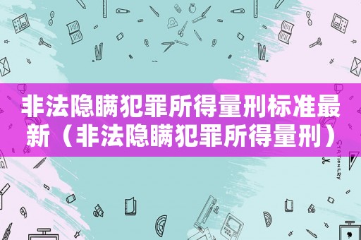 非法隱瞞犯罪所得量刑標(biāo)準(zhǔn)最新（非法隱瞞犯罪所得量刑）