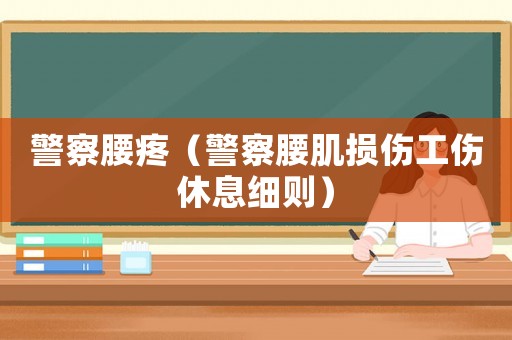 警察腰疼（警察腰肌損傷工傷休息細(xì)則）