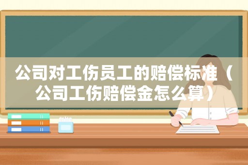 公司對(duì)工傷員工的賠償標(biāo)準(zhǔn)（公司工傷賠償金怎么算）